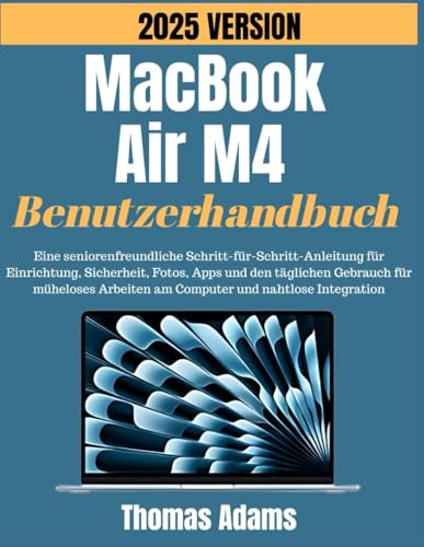 MacBook Air 2025 (M4) Benutzerhandbuch: Eine seniorenfreundliche Schritt-für-Schritt-Anleitung für Einrichtung, Sicherheit, Fotos, Apps und den täglichen Gebrauch